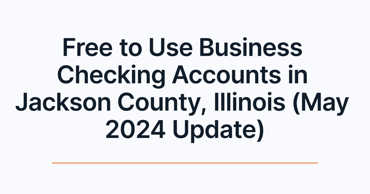 Free to Use Business Checking Accounts in Jackson County, Illinois (May 2024 Update)